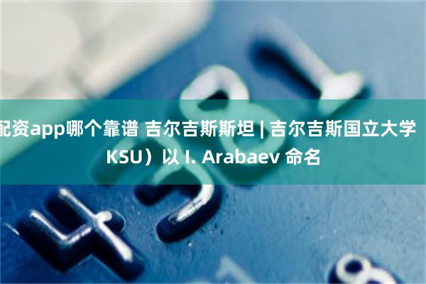 配资app哪个靠谱 吉尔吉斯斯坦 | 吉尔吉斯国立大学（KSU）以 I. Arabaev 命名