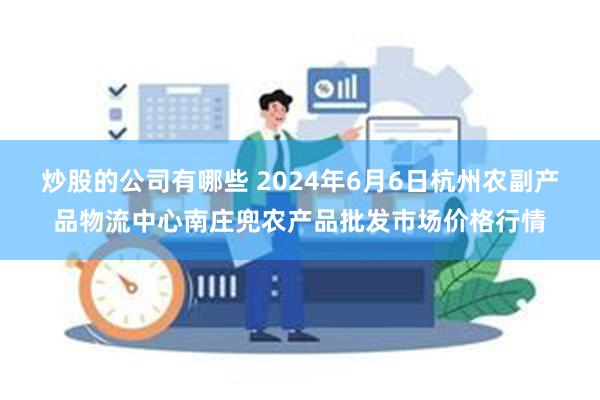 炒股的公司有哪些 2024年6月6日杭州农副产品物流中心