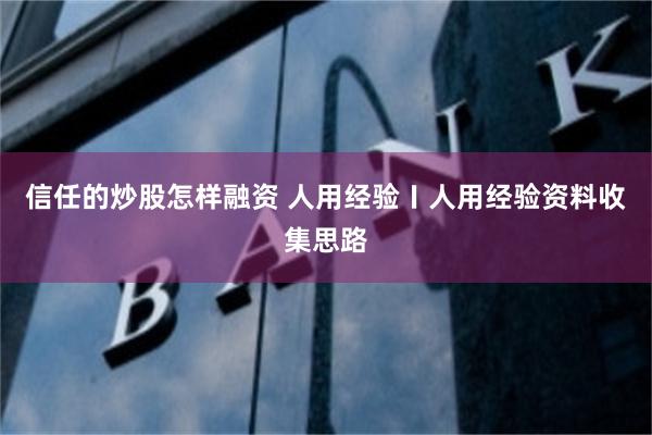 信任的炒股怎样融资 人用经验〡人用经验资料收集思路