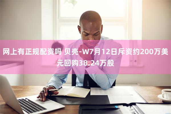 网上有正规配资吗 贝壳-W7月12日斥资约200万美元回购38.24万股