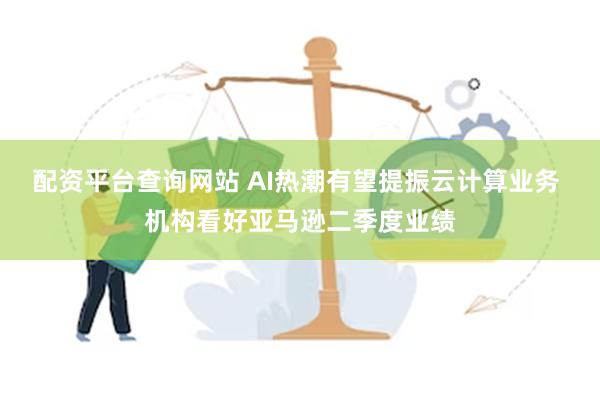 配资平台查询网站 AI热潮有望提振云计算业务 机构看好亚