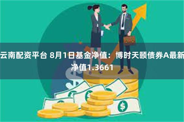 云南配资平台 8月1日基金净值：博时天颐债券A最新净值1.3661