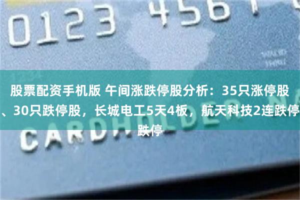 股票配资手机版 午间涨跌停股分析：35只涨停股、30只跌