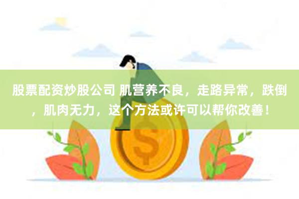 股票配资炒股公司 肌营养不良，走路异常，跌倒，肌肉无力，