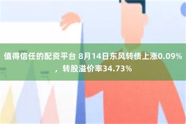 值得信任的配资平台 8月14日东风转债上涨0.09%，转股溢价率34.73%