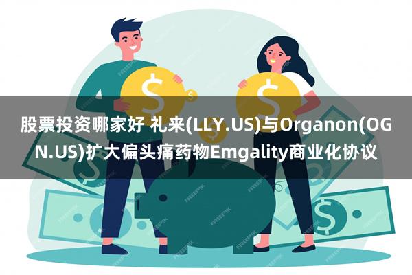 股票投资哪家好 礼来(LLY.US)与Organon(O