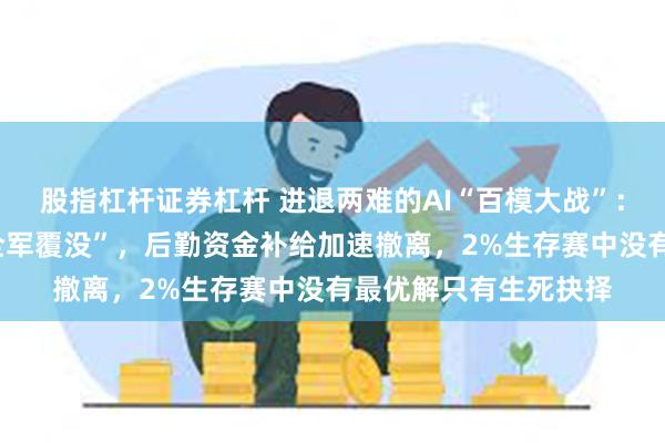 股指杠杆证券杠杆 进退两难的AI“百模大战”：A股首批玩家业绩“全军覆没”，后勤资金补给加速撤离，2%生存赛中没有最优解只有生死抉择