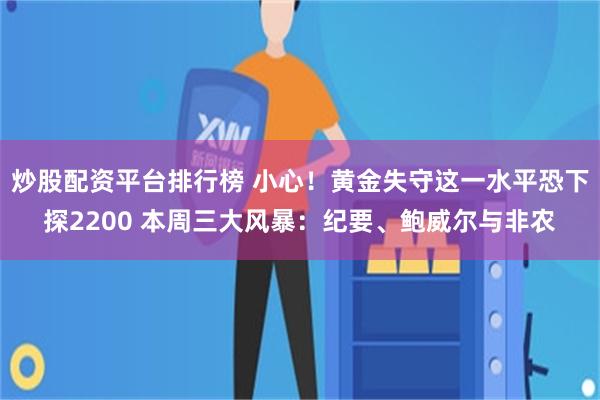 炒股配资平台排行榜 小心！黄金失守这一水平恐下探2200 本周三大风暴：纪要、鲍威尔与非农