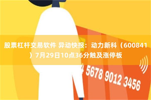 股票杠杆交易软件 异动快报：动力新科（600841）7月29日10点36分触及涨停板