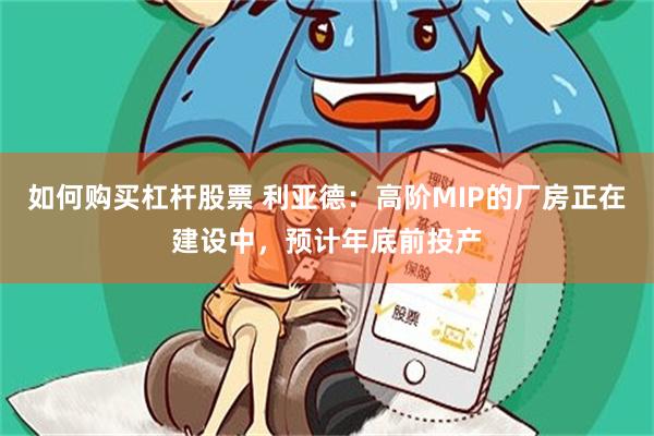 如何购买杠杆股票 利亚德：高阶MIP的厂房正在建设中，预计年底前投产