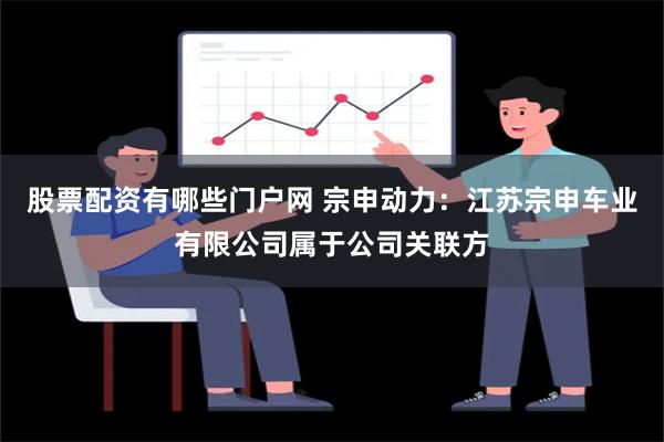 股票配资有哪些门户网 宗申动力：江苏宗申车业有限公司属于