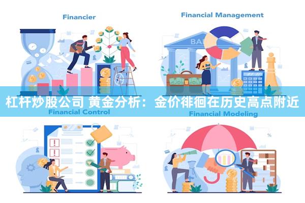 杠杆炒股公司 黄金分析：金价徘徊在历史高点附近