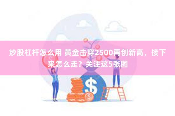 炒股杠杆怎么用 黄金击穿2500再创新高，接下来怎么走？