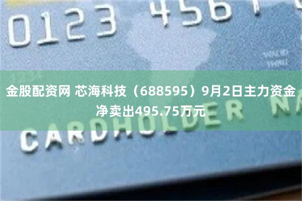 金股配资网 芯海科技（688595）9月2日主力资金净卖出4