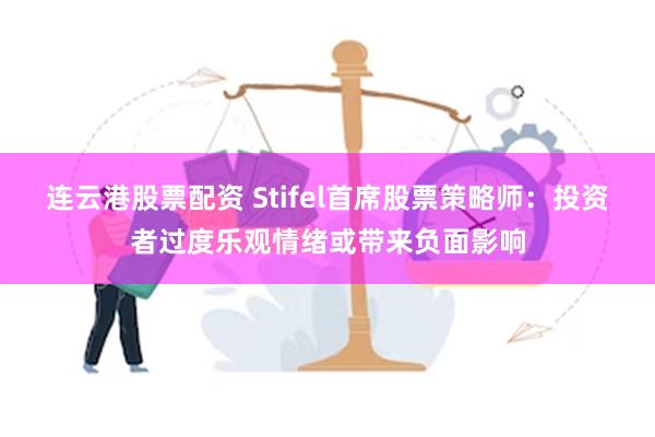 连云港股票配资 Stifel首席股票策略师：投资者过度乐观情