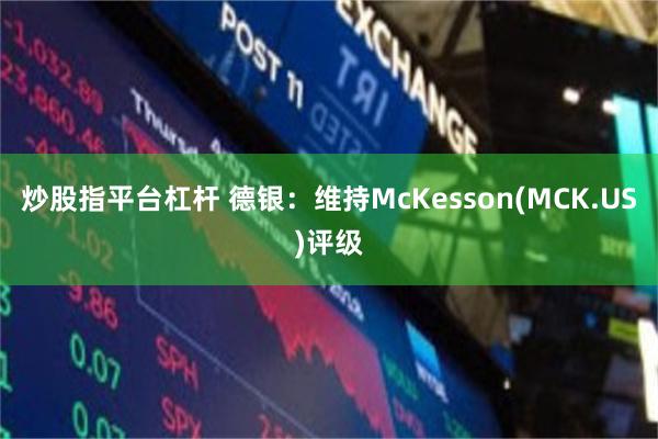 炒股指平台杠杆 德银：维持McKesson(MCK.US)评级