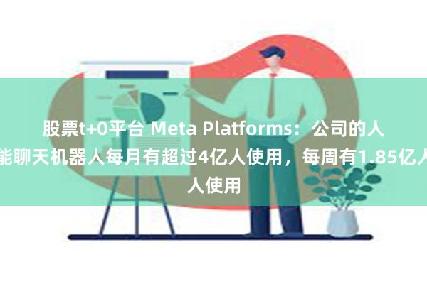 股票t+0平台 Meta Platforms：公司的人工智能聊天机器人每月有超过4亿人使用，每周有1.85亿人使用