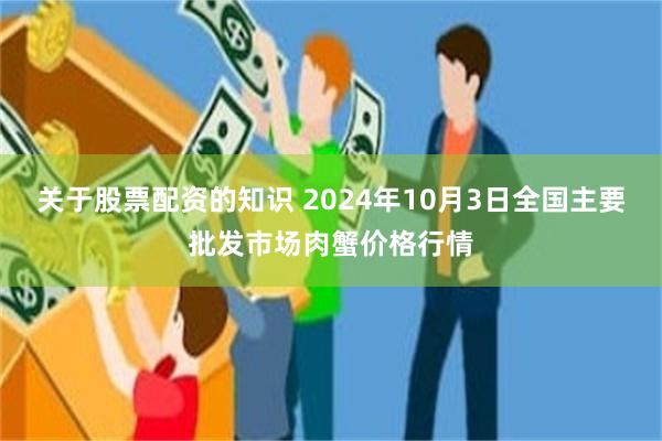 关于股票配资的知识 2024年10月3日全国主要批发市场