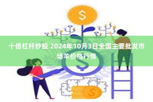 十倍杠杆炒股 2024年10月3日全国主要批发市场羊价格