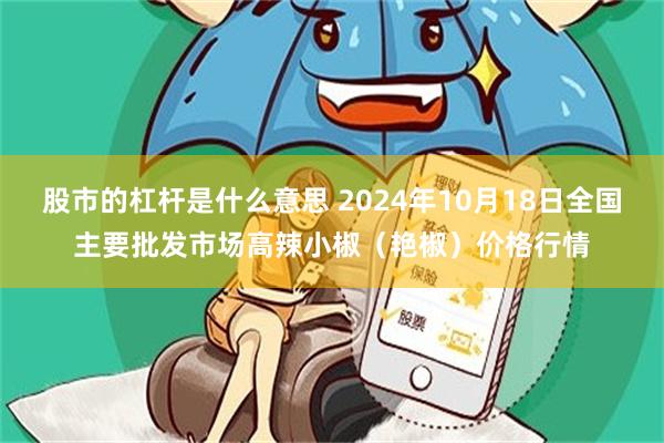 股市的杠杆是什么意思 2024年10月18日全国主要批发