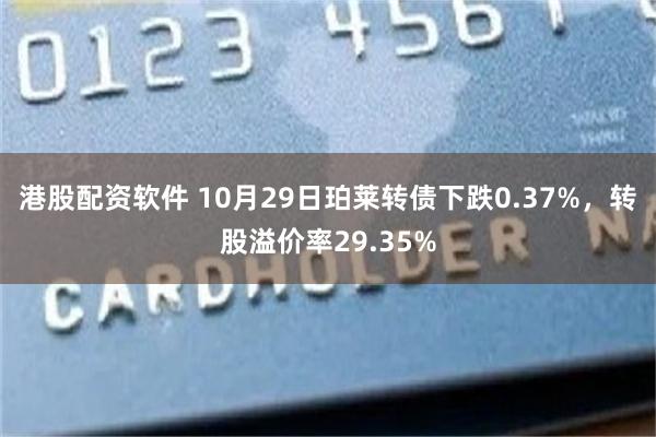 港股配资软件 10月29日珀莱转债下跌0.37%，转股溢价率29.35%