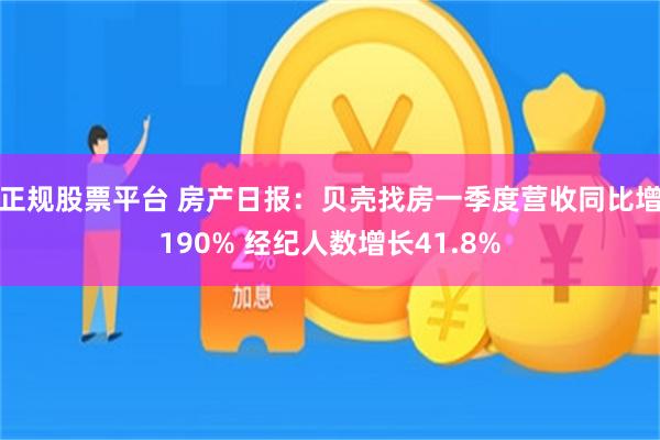 正规股票平台 房产日报：贝壳找房一季度营收同比增190% 经纪人数增长41.8%