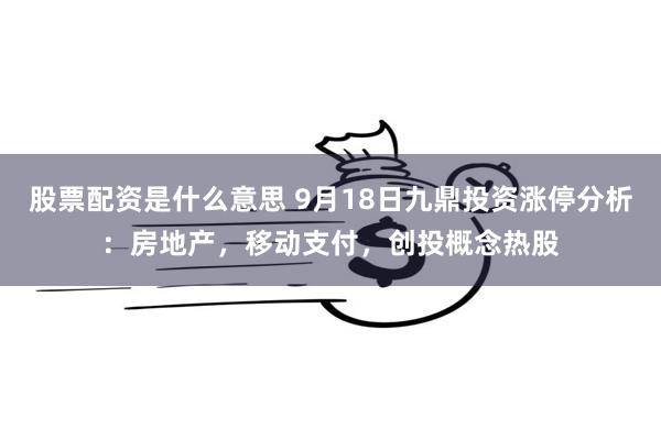 股票配资是什么意思 9月18日九鼎投资涨停分析：房地产，