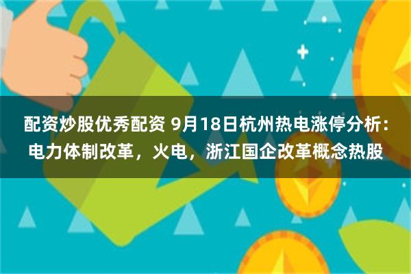 配资炒股优秀配资 9月18日杭州热电涨停分析：电力体制改革，火电，浙江国企改革概念热股