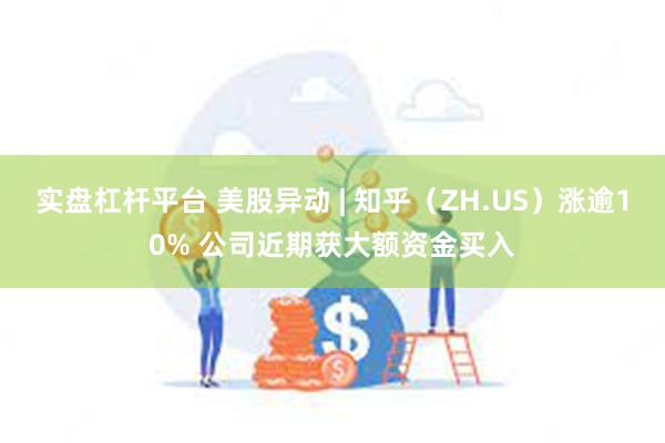 实盘杠杆平台 美股异动 | 知乎（ZH.US）涨逾10%