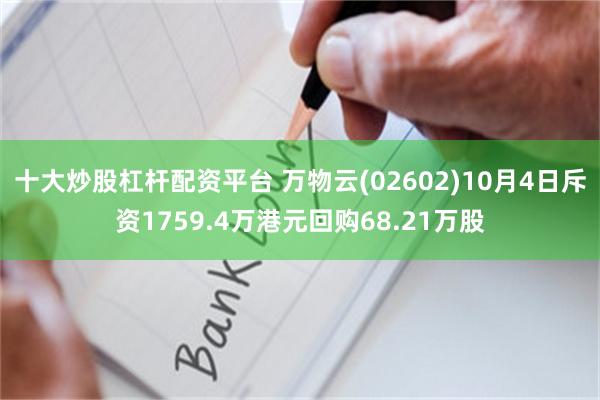 十大炒股杠杆配资平台 万物云(02602)10月4日斥资1759.4万港元回购68.21万股