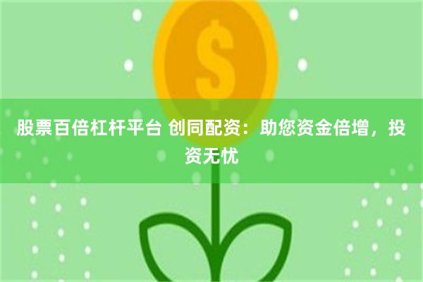 股票百倍杠杆平台 创同配资：助您资金倍增，投资无忧