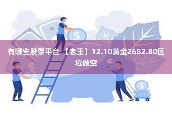 有哪些股票平台 【老王】12.10黄金2682.80区域做空