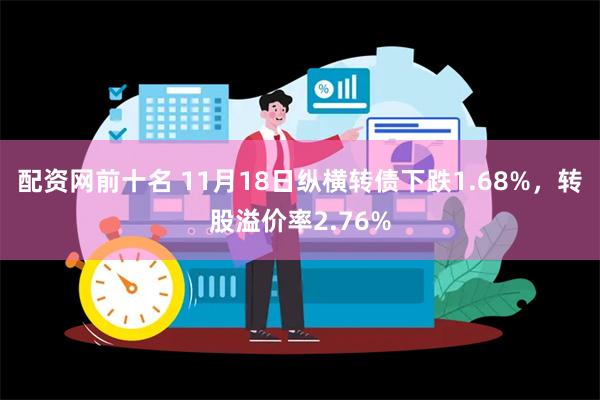 配资网前十名 11月18日纵横转债下跌1.68%，转股溢价率2.76%