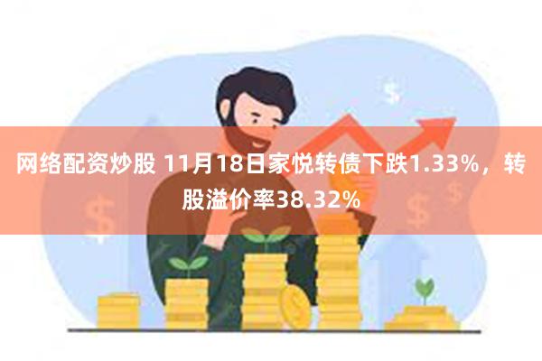 网络配资炒股 11月18日家悦转债下跌1.33%，转股溢价率38.32%