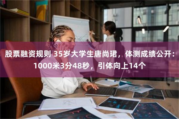 股票融资规则 35岁大学生唐尚珺，体测成绩公开：1000米3分48秒，引体向上14个