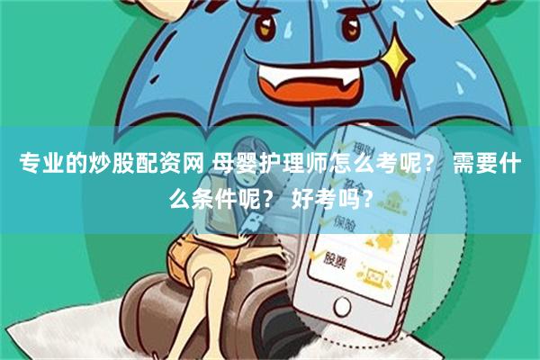 专业的炒股配资网 母婴护理师怎么考呢？ 需要什么条件呢？