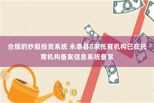 合规的炒股投资系统 永泰县8家托育机构已在托育机构备案信息系统备案