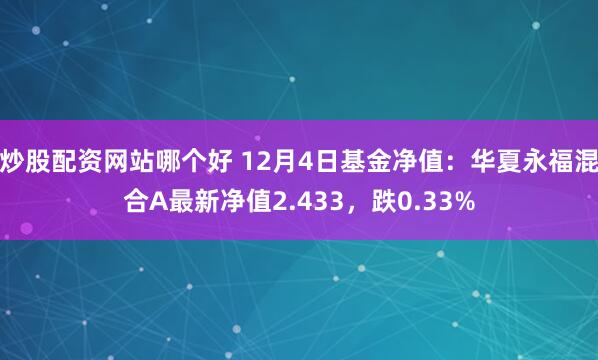 炒股配资网站哪个好 12月4日基金净值：华夏永福混合A最新净值2.433，跌0.33%