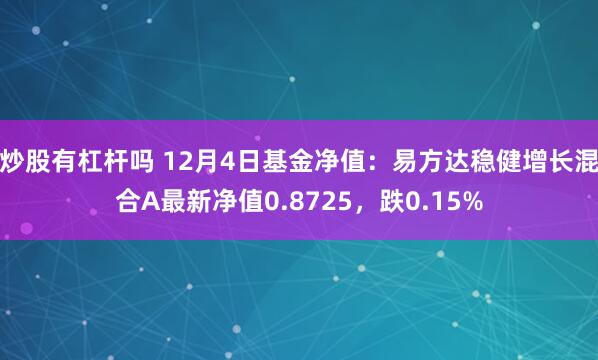 炒股有杠杆吗 12月4日基金净值：易方达稳健增长混合A最新净值0.8725，跌0.15%