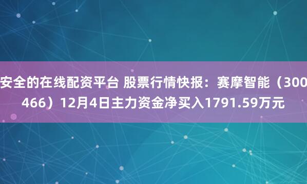 安全的在线配资平台 股票行情快报：赛摩智能（300466）12月4日主力资金净买入1791.59万元