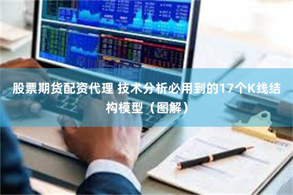 股票期货配资代理 技术分析必用到的17个K线结构模型（图解）