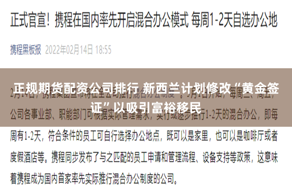 正规期货配资公司排行 新西兰计划修改“黄金签证”以吸引富裕移民