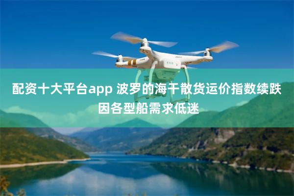 配资十大平台app 波罗的海干散货运价指数续跌 因各型船需求低迷