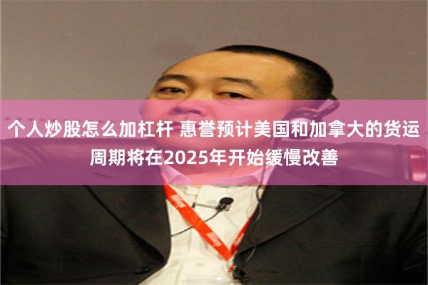 个人炒股怎么加杠杆 惠誉预计美国和加拿大的货运周期将在2025年开始缓慢改善