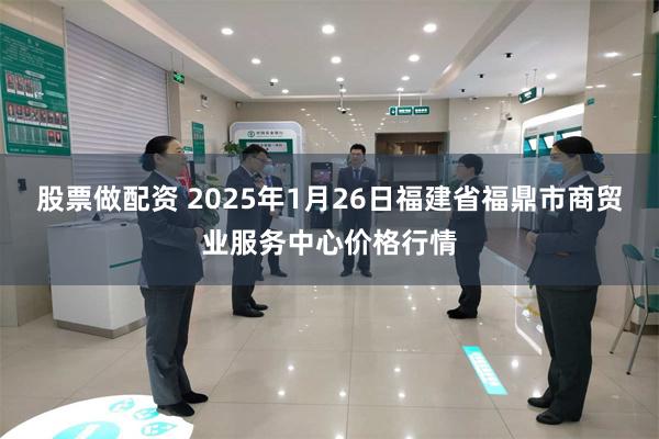 股票做配资 2025年1月26日福建省福鼎市商贸业服务中心价格行情