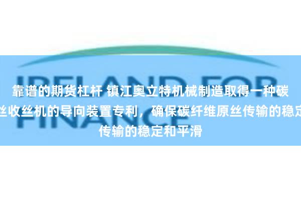 靠谱的期货杠杆 镇江奥立特机械制造取得一种碳纤维原丝收丝机的导向装置专利，确保碳纤维原丝传输的稳定和平滑