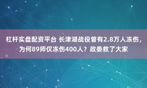 杠杆实盘配资平台 长津湖战役曾有2.8万人冻伤，为何89师仅冻伤400人？政委救了大家