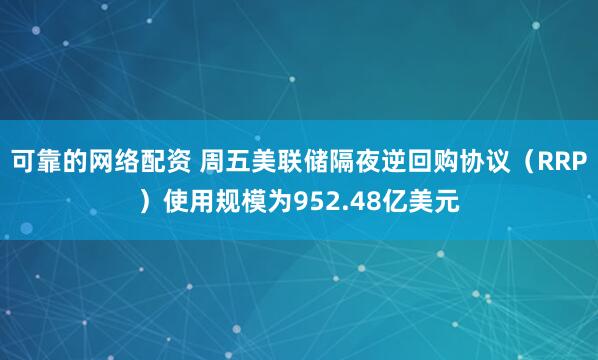 可靠的网络配资 周五美联储隔夜逆回购协议（RRP）使用规模为952.48亿美元