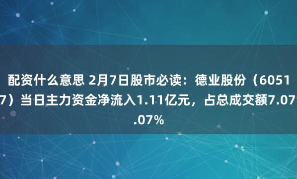 配资什么意思 2月7日股市必读：德业股份（605117）当日主力资金净流入1.11亿元，占总成交额7.07%