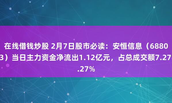 在线借钱炒股 2月7日股市必读：安恒信息（688023）当日主力资金净流出1.12亿元，占总成交额7.27%